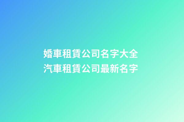 婚車租賃公司名字大全 汽車租賃公司最新名字-第1張-公司起名-玄機派